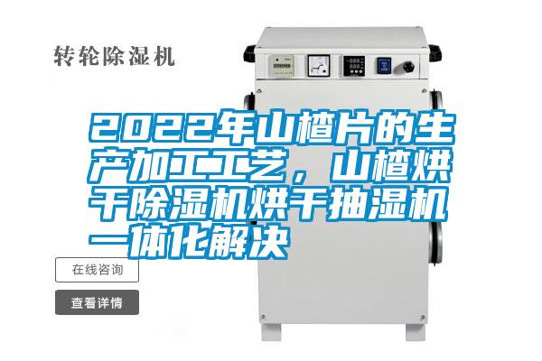 2022年山楂片的生產加工工藝，山楂烘干除濕機烘干抽濕機一體化解決