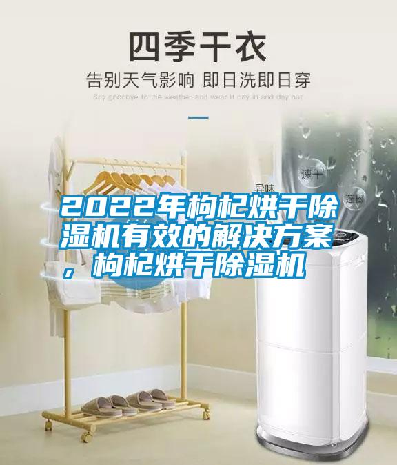 2022年枸杞烘干除濕機(jī)有效的解決方案，枸杞烘干除濕機(jī)