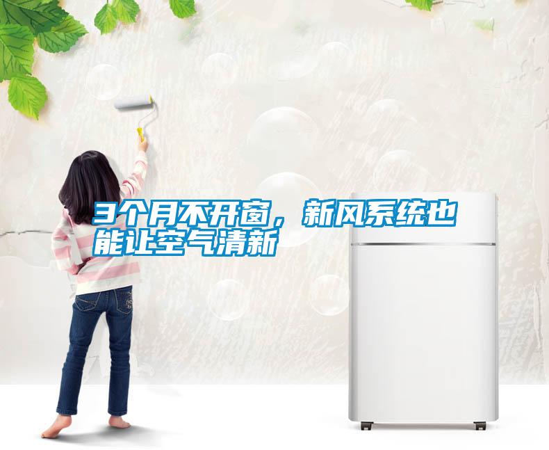 3個月不開窗，新風系統也能讓空氣清新
