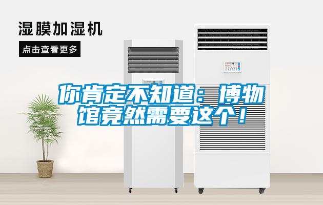 你肯定不知道：博物館竟然需要這個(gè)！