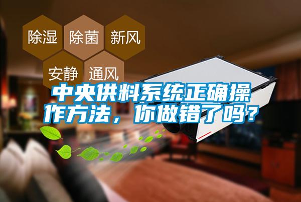 中央供料系統(tǒng)正確操作方法，你做錯(cuò)了嗎？