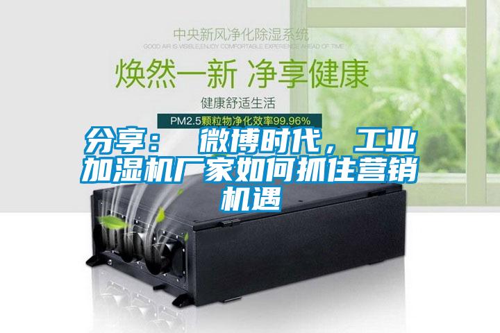 分享： 微博時(shí)代，工業(yè)加濕機(jī)廠家如何抓住營(yíng)銷機(jī)遇