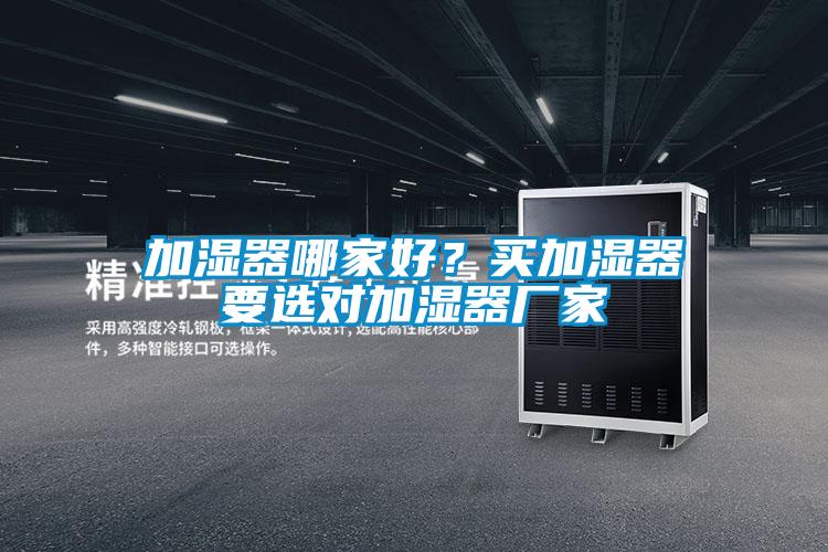 加濕器哪家好？買加濕器要選對加濕器廠家
