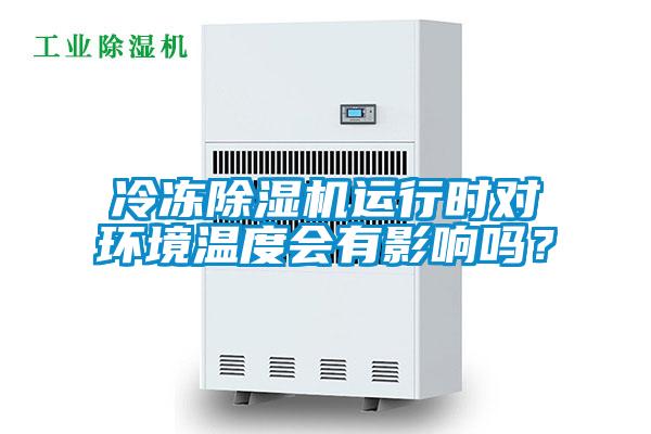 冷凍除濕機(jī)運(yùn)行時(shí)對(duì)環(huán)境溫度會(huì)有影響嗎？