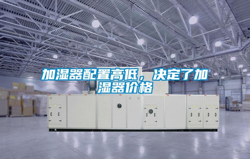 加濕器配置高低，決定了加濕器價格