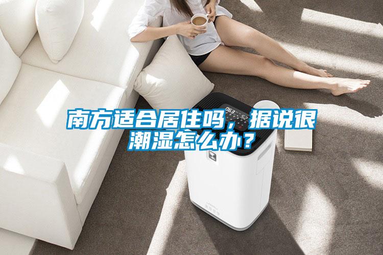 南方適合居住嗎，據(jù)說很潮濕怎么辦？