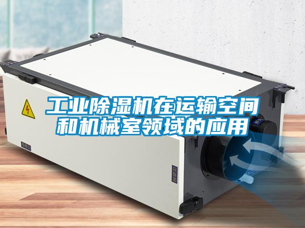 工業(yè)除濕機在運輸空間和機械室領域的應用