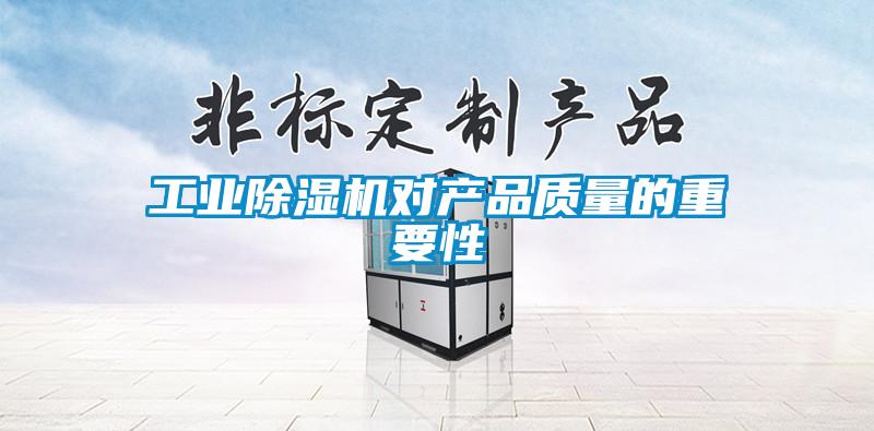 工業除濕機對產品質量的重要性
