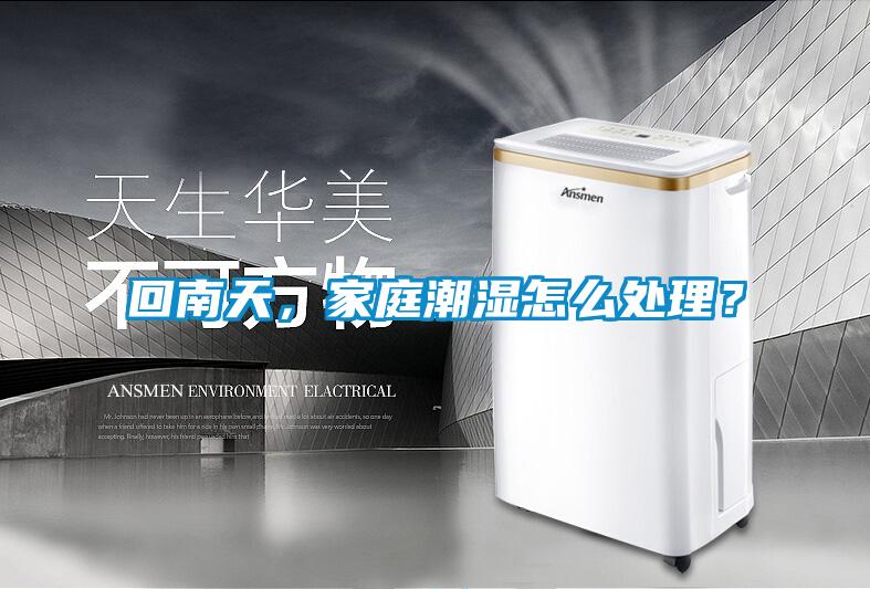 回南天，家庭潮濕怎么處理？