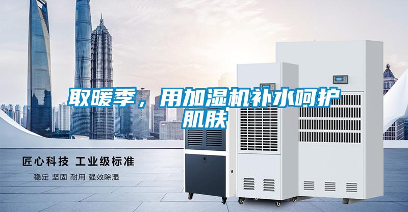 取暖季，用加濕機補水呵護肌膚