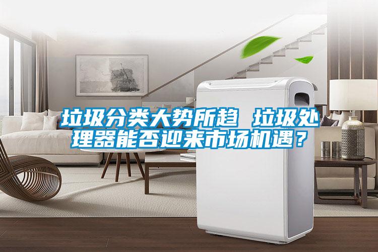 垃圾分類大勢所趨 垃圾處理器能否迎來市場機遇？