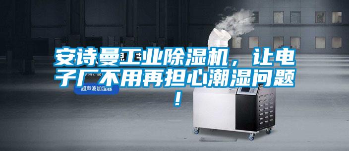 安詩(shī)曼工業(yè)除濕機(jī)，讓電子廠不用再擔(dān)心潮濕問(wèn)題！