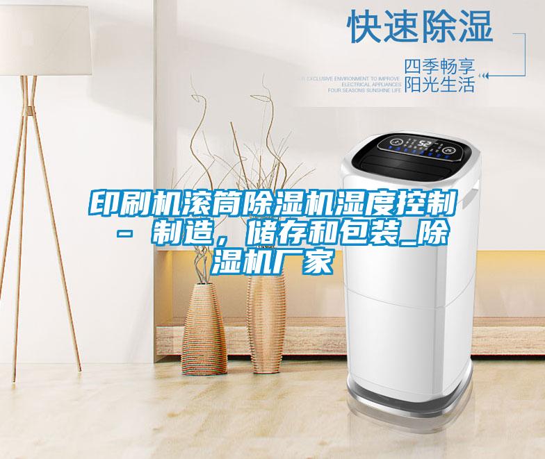 印刷機滾筒除濕機濕度控制 - 制造，儲存和包裝_除濕機廠家