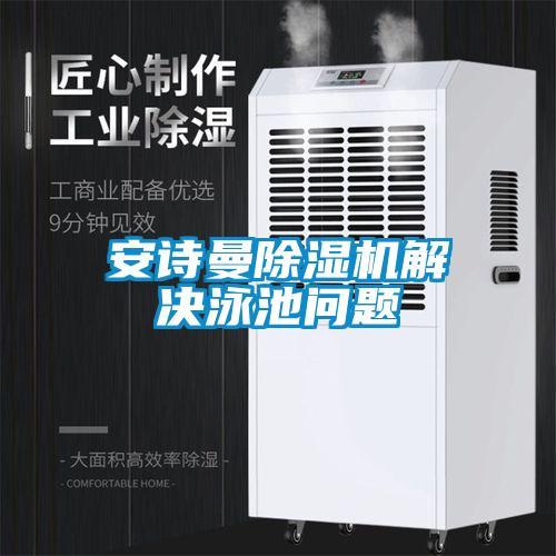 安詩曼除濕機(jī)解決泳池問題