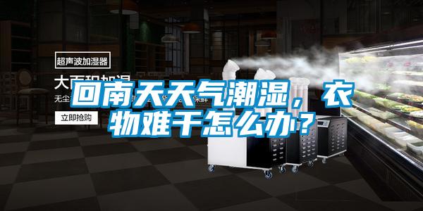 回南天天氣潮濕，衣物難干怎么辦？