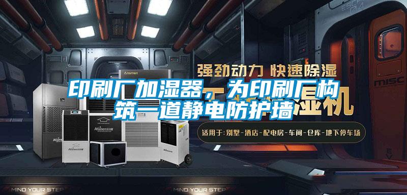 印刷廠加濕器，為印刷廠構筑一道靜電防護墻