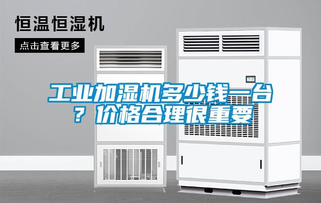 工業加濕機多少錢一臺？價格合理很重要