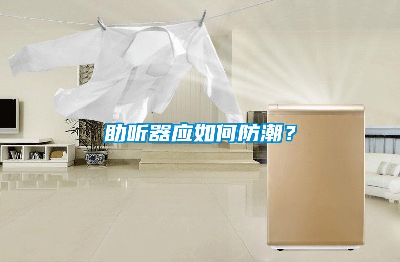 助聽器應(yīng)如何防潮？