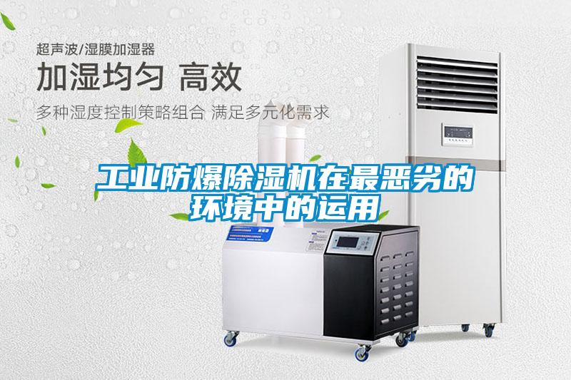 工業(yè)防爆除濕機(jī)在最惡劣的環(huán)境中的運用