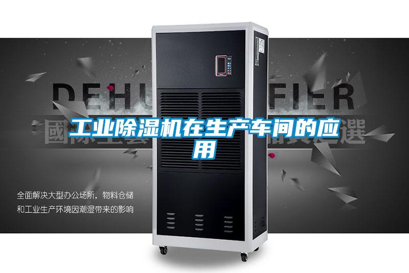 工業(yè)除濕機在生產(chǎn)車間的應(yīng)用