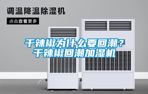 干辣椒為什么要回潮？干辣椒回潮加濕機
