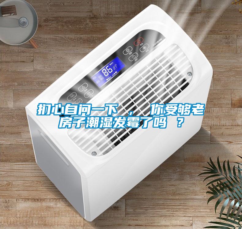 捫心自問(wèn)一下 ， 你受夠老房子潮濕發(fā)霉了嗎 ？