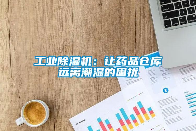工業(yè)除濕機：讓藥品倉庫遠離潮濕的困擾