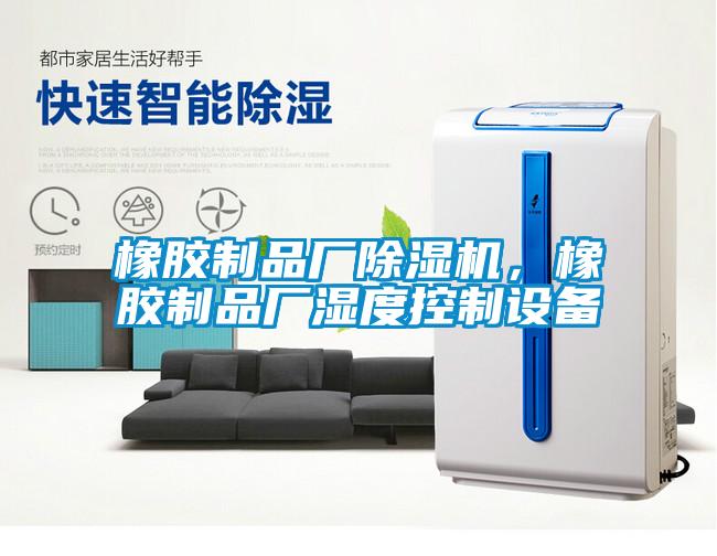 橡膠制品廠除濕機，橡膠制品廠濕度控制設備