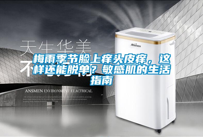 梅雨季節臉上癢頭皮癢，這樣還能脫單？敏感肌的生活指南