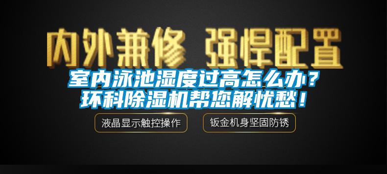 室內(nèi)泳池濕度過高怎么辦？環(huán)科除濕機幫您解憂愁！