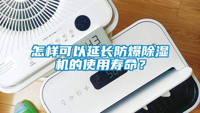怎樣可以延長防爆除濕機的使用壽命？
