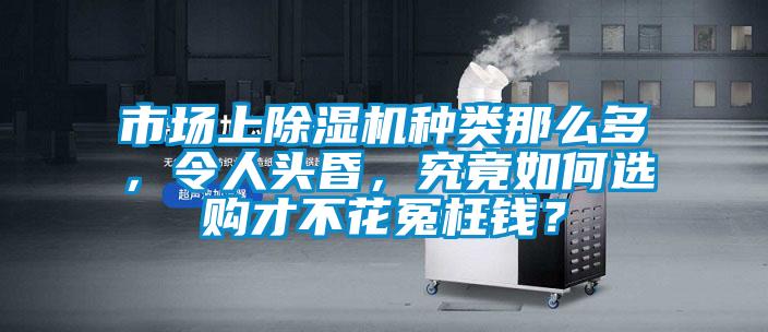 市場上除濕機(jī)種類那么多，令人頭昏，究竟如何選購才不花冤枉錢？