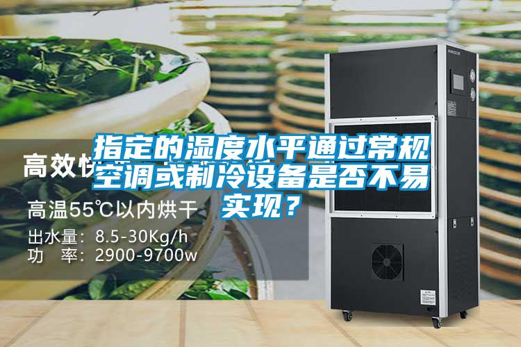指定的濕度水平通過常規(guī)空調(diào)或制冷設備是否不易實現(xiàn)？