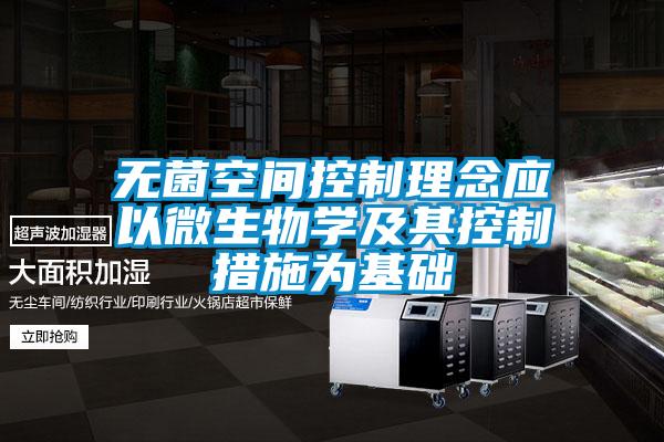 無(wú)菌空間控制理念應(yīng)以微生物學(xué)及其控制措施為基礎(chǔ)