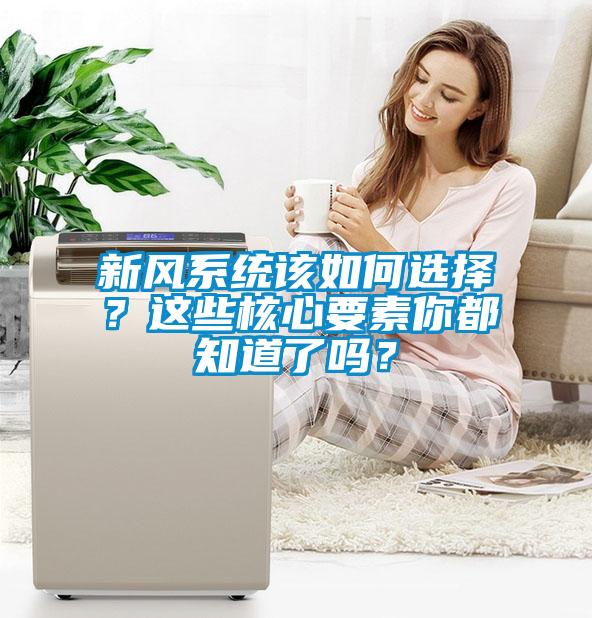 新風(fēng)系統(tǒng)該如何選擇？這些核心要素你都知道了嗎？