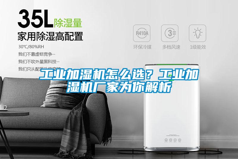 工業(yè)加濕機怎么選？工業(yè)加濕機廠家為你解析