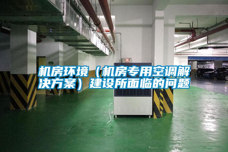 機(jī)房環(huán)境（機(jī)房專用空調(diào)解決方案）建設(shè)所面臨的問(wèn)題