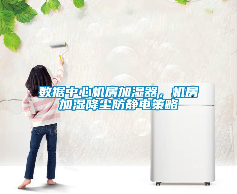 數據中心機房加濕器，機房加濕降塵防靜電策略