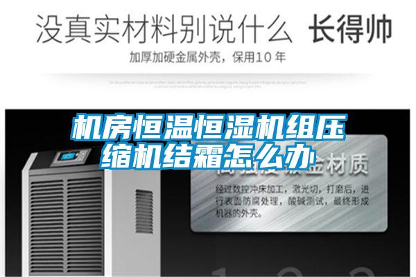 機房恒溫恒濕機組壓縮機結(jié)霜怎么辦
