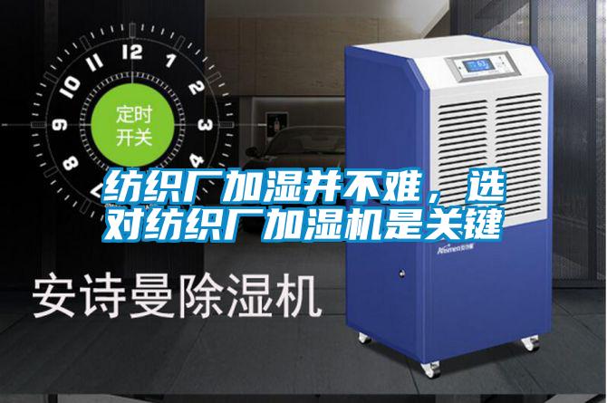 紡織廠加濕并不難，選對紡織廠加濕機(jī)是關(guān)鍵