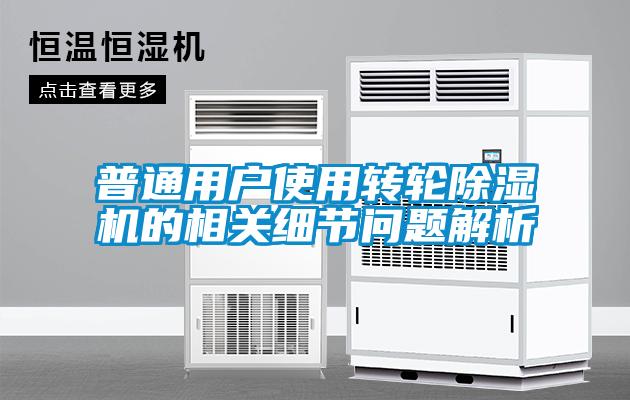 普通用戶使用轉輪除濕機的相關細節(jié)問題解析