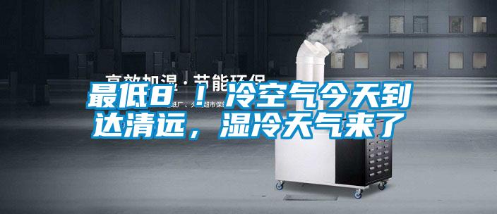 最低8℃！冷空氣今天到達清遠，濕冷天氣來了