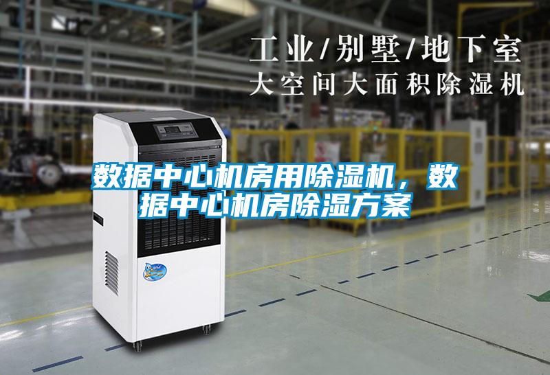 數(shù)據(jù)中心機(jī)房用除濕機(jī)，數(shù)據(jù)中心機(jī)房除濕方案