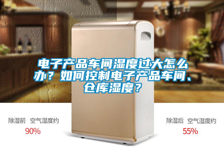 電子產品車間濕度過大怎么辦？如何控制電子產品車間、倉庫濕度？