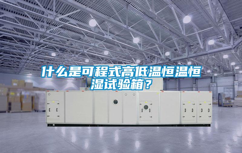 什么是可程式高低溫恒溫恒濕試驗箱？