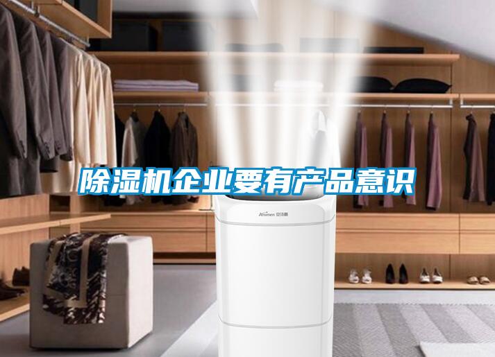 除濕機(jī)企業(yè)要有產(chǎn)品意識