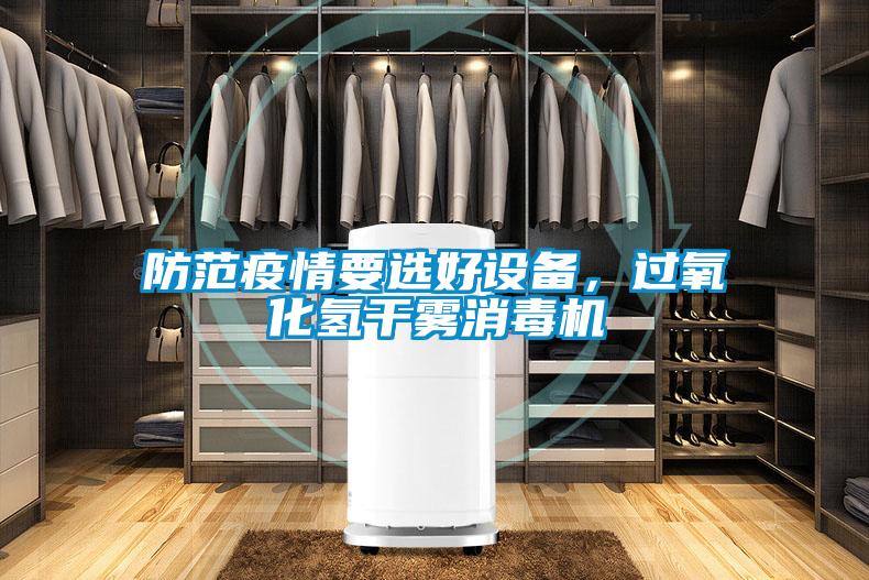 防范疫情要選好設備，過氧化氫干霧消毒機