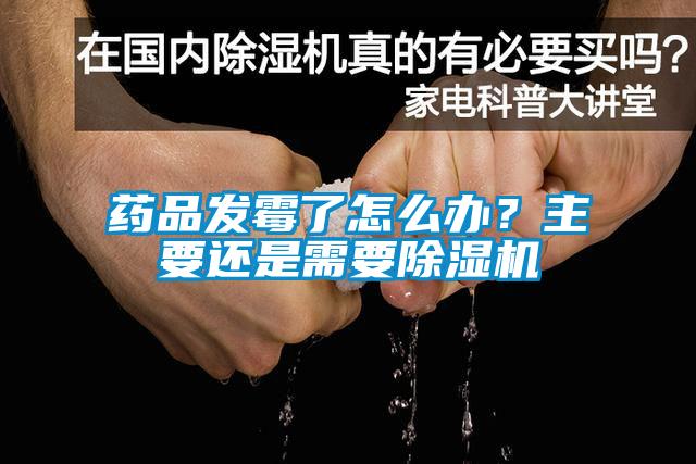 藥品發霉了怎么辦？主要還是需要除濕機