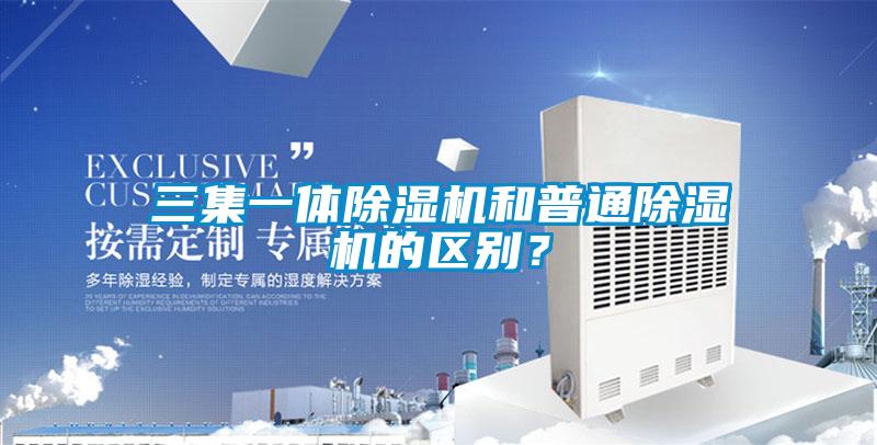三集一體除濕機和普通除濕機的區別？