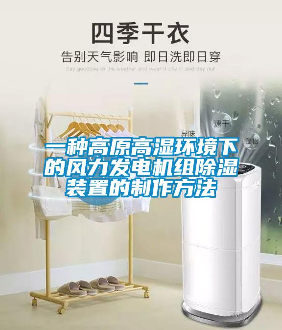 一種高原高濕環(huán)境下的風(fēng)力發(fā)電機(jī)組除濕裝置的制作方法